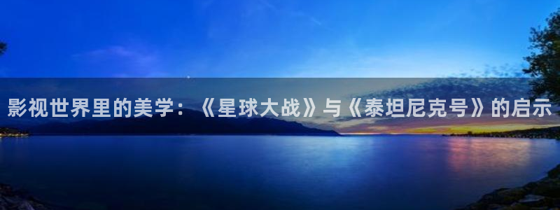 我为人人影院：影视世界里的美学：《星球大战》与《泰坦尼克号》的启示
