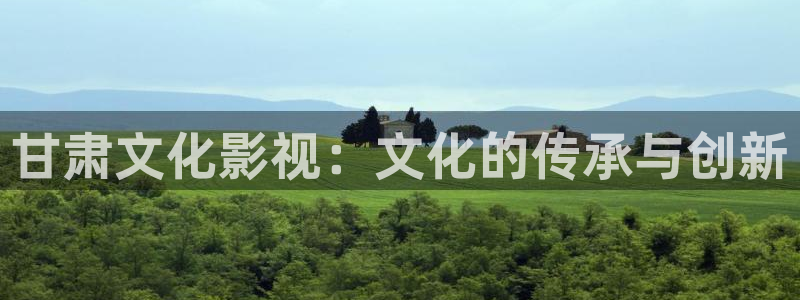 人人影院下载：甘肃文化影视：文化的传承与创新