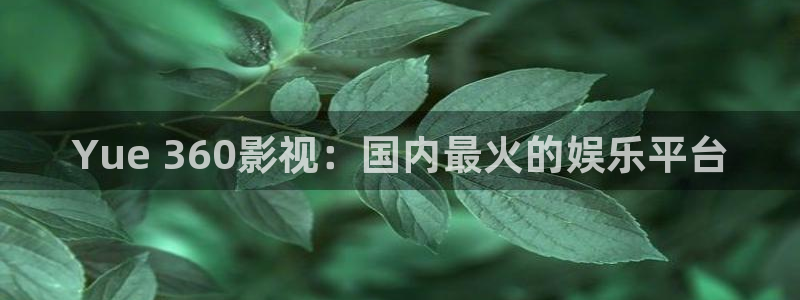 人人影院影院：Yue 360影视：国内最火的娱乐平台