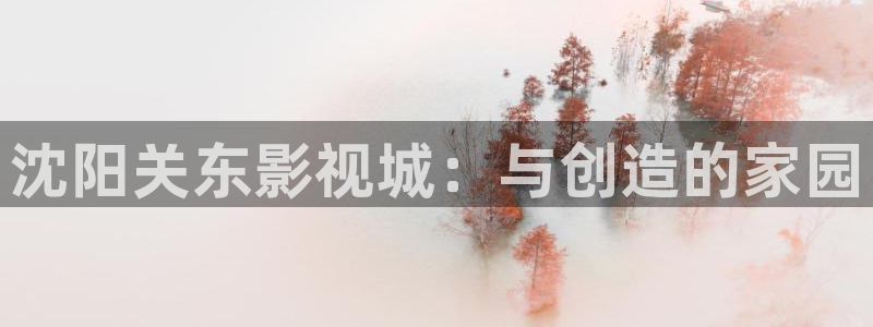 人人影视在线播放：沈阳关东影视城：与创造的家园