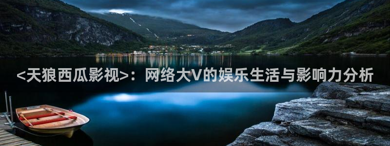 人人影院在线观看免费高清电视剧：<天狼西瓜影视>：网络大V的娱乐生活与影响力分析