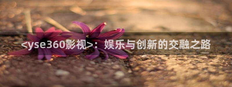 人人影院播放器：<yse360影视>：娱乐与创新的交融之路