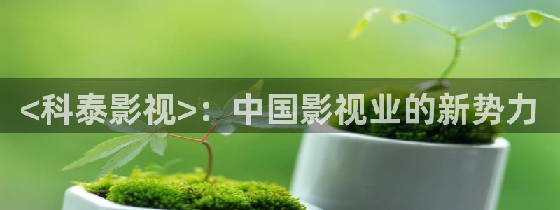 人人影院免费下载：<科泰影视>：中国影视业的新势力