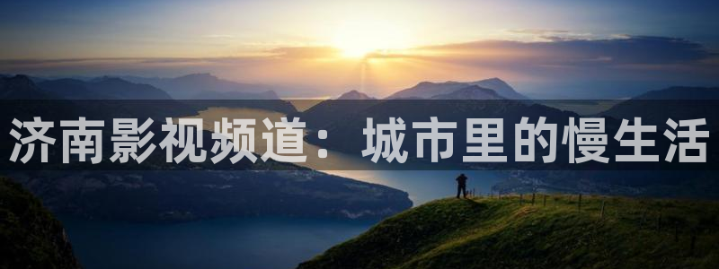 97人人影院：济南影视频道：城市里的慢生活