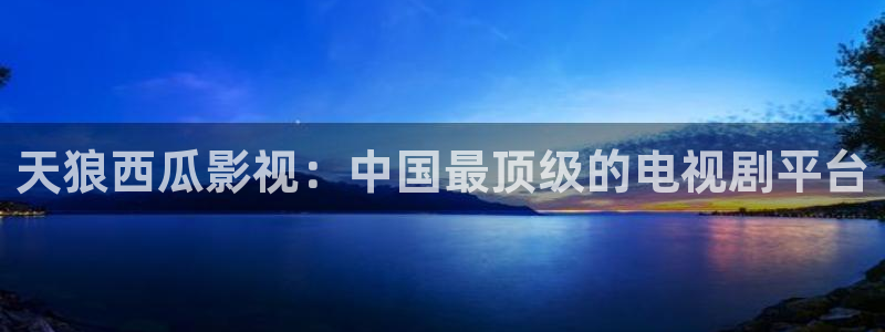 人人视频tv：天狼西瓜影视：中国最顶级的电视剧平台
