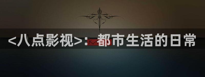 人人影视在线免费观看：<八点影视>：都市生活的日常