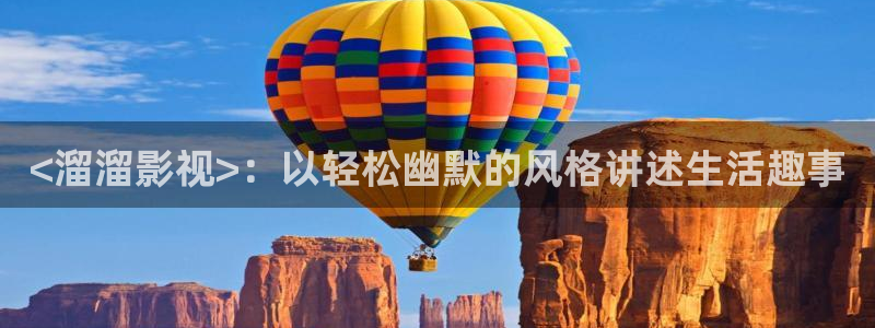 人人视频网站：<溜溜影视>：以轻松幽默的风格讲述生活趣事