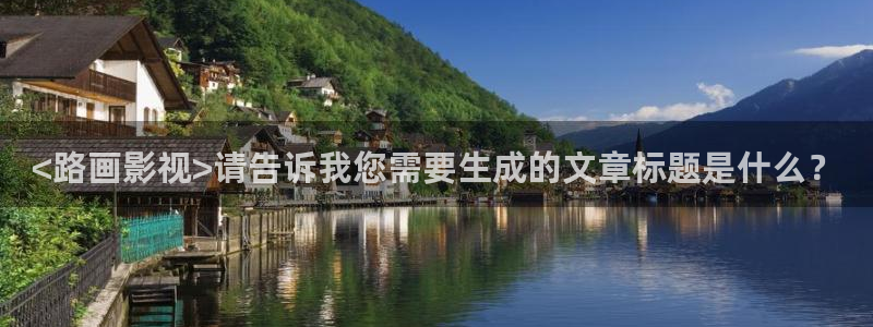 人人影院.：<路画影视>请告诉我您需要生成的文章标题是什么？