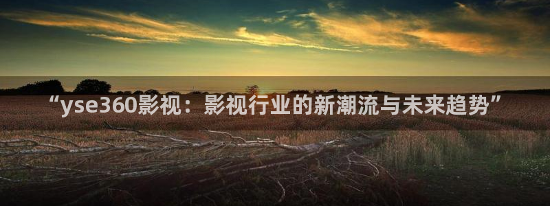 人人影院首页：“yse360影视：影视行业的新潮流与未来趋势”