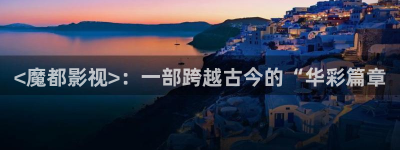人人影院免费观看电视剧全集：<魔都影视>：一部跨越古今的“华彩篇章