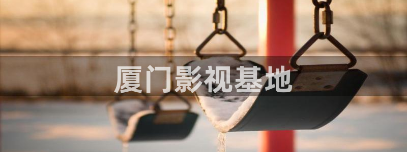 人人影院免费观看：厦门影视基地