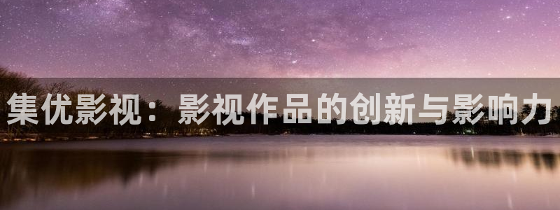 人人影院最新电影电视剧网：集优影视：影视作品的创新与影响力