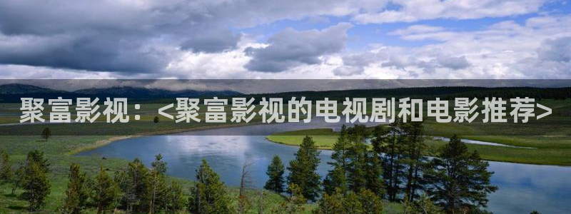 人人影视下载：聚富影视：<聚富影视的电视剧和电影推荐>