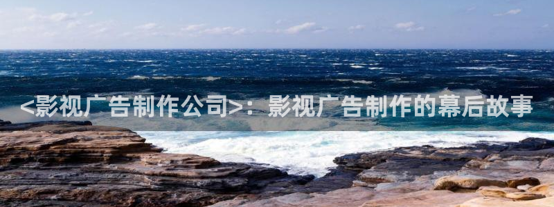 51人人影豆网理论片：<影视广告制作公司>：影视广告制作的幕后故事
