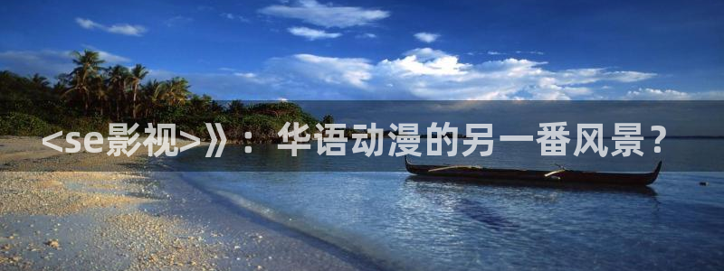 人人影院免费下载：<se影视>》：华语动漫的另一番风景？