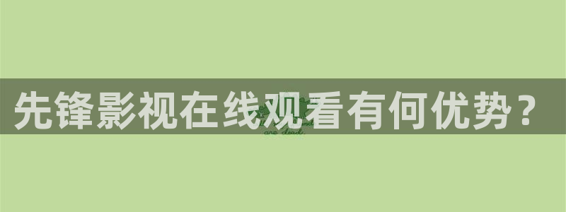 人人影视在线观看：先锋影视在线观看有何优势？