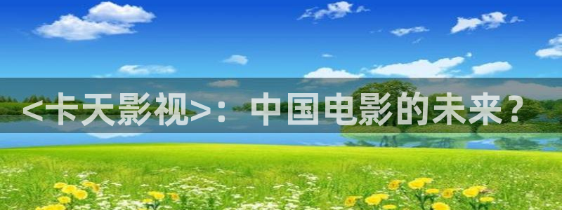 心有千千结电视剧全集人人影院：<卡天影视>：中国电影的未来？