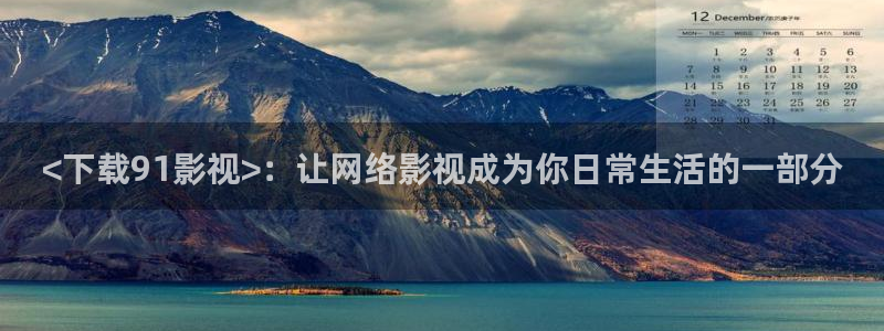 人人影视app下载：<下载91影视>：让网络影视成为你日常生活的一部分