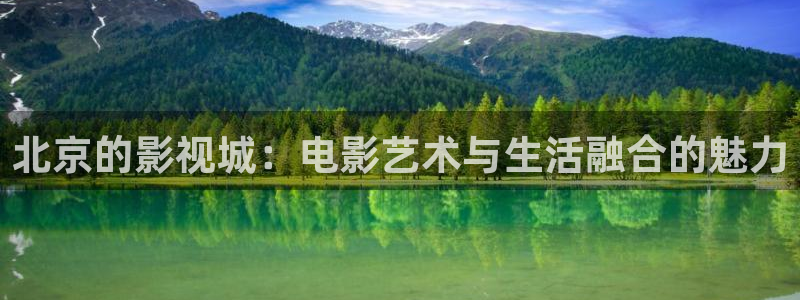 人人干人人影院片：北京的影视城：电影艺术与生活融合的魅力