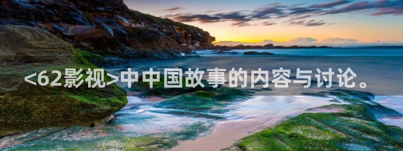 人人影视在线观看：<62影视>中中国故事的内容与讨论。
