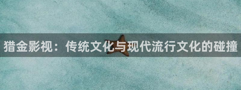 人人影院app下载：猎金影视：传统文化与现代流行文化的碰撞
