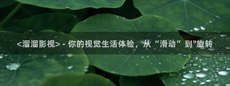 人人影院-最新电影-高清电视剧-免费：<溜溜影视> - 你的视觉生活体验，从“滑动”到\