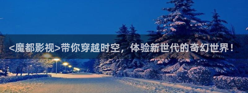 人人视频在线：<魔都影视>带你穿越时空，体验新世代的奇幻世界！
